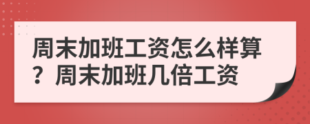 周末加班工资怎么样算？周末加班几倍工资