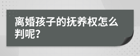 离婚孩子的抚养权怎么判呢？