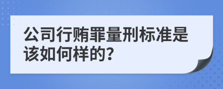 公司行贿罪量刑标准是该如何样的？