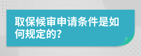 取保候审申请条件是如何规定的？