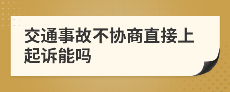 交通事故不协商直接上起诉能吗