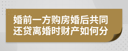 婚前一方购房婚后共同还贷离婚时财产如何分