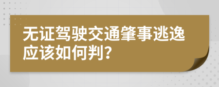 无证驾驶交通肇事逃逸应该如何判？