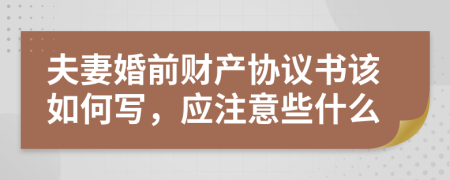 夫妻婚前财产协议书该如何写，应注意些什么