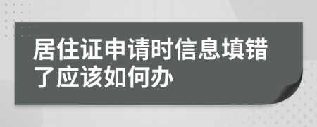 居住证申请时信息填错了应该如何办