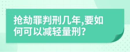 抢劫罪判刑几年,要如何可以减轻量刑？