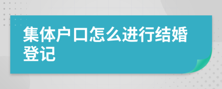 集体户口怎么进行结婚登记