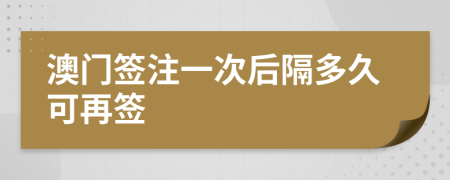 澳门签注一次后隔多久可再签