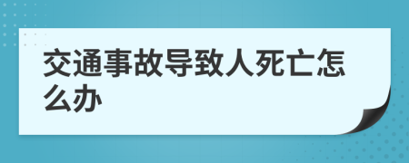 交通事故导致人死亡怎么办