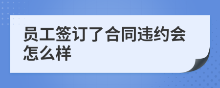 员工签订了合同违约会怎么样