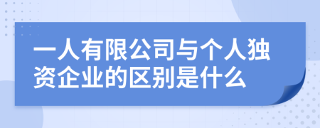一人有限公司与个人独资企业的区别是什么