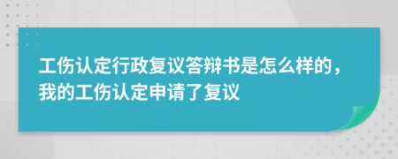 工伤认定行政复议答辩书是怎么样的，我的工伤认定申请了复议