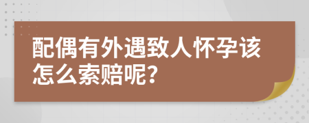 配偶有外遇致人怀孕该怎么索赔呢？