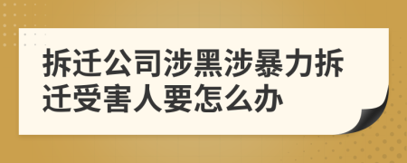 拆迁公司涉黑涉暴力拆迁受害人要怎么办