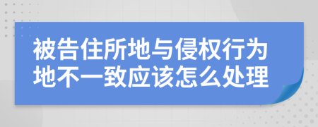 被告住所地与侵权行为地不一致应该怎么处理