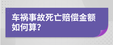 车祸事故死亡赔偿金额如何算？