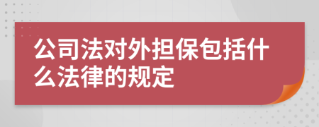 公司法对外担保包括什么法律的规定