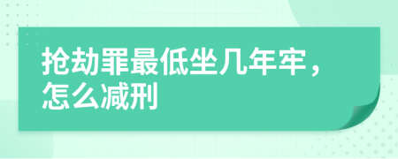 抢劫罪最低坐几年牢，怎么减刑