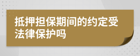 抵押担保期间的约定受法律保护吗