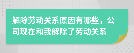 解除劳动关系原因有哪些，公司现在和我解除了劳动关系