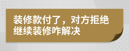 装修款付了，对方拒绝继续装修咋解决