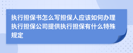 执行担保书怎么写担保人应该如何办理执行担保公司提供执行担保有什么特殊规定