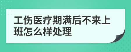 工伤医疗期满后不来上班怎么样处理