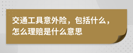 交通工具意外险，包括什么，怎么理赔是什么意思