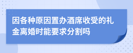 因各种原因置办酒席收受的礼金离婚时能要求分割吗