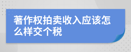 著作权拍卖收入应该怎么样交个税