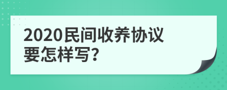 2020民间收养协议要怎样写？