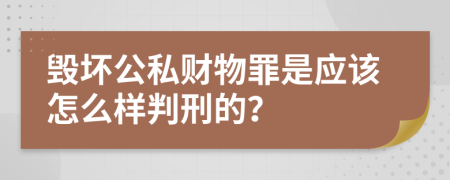 毁坏公私财物罪是应该怎么样判刑的？