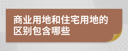 商业用地和住宅用地的区别包含哪些