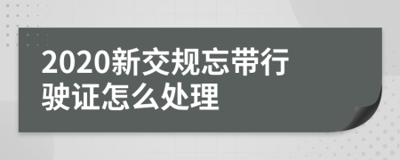 2020新交规忘带行驶证怎么处理