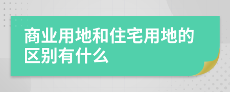 商业用地和住宅用地的区别有什么