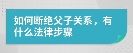 如何断绝父子关系，有什么法律步骤