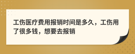 工伤医疗费用报销时间是多久，工伤用了很多钱，想要去报销