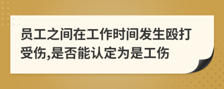 员工之间在工作时间发生殴打受伤,是否能认定为是工伤