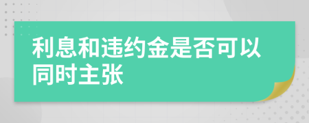 利息和违约金是否可以同时主张