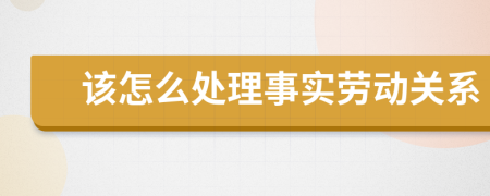 该怎么处理事实劳动关系