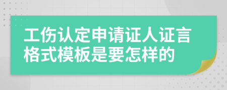 工伤认定申请证人证言格式模板是要怎样的