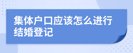 集体户口应该怎么进行结婚登记