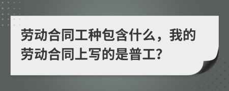 劳动合同工种包含什么，我的劳动合同上写的是普工？