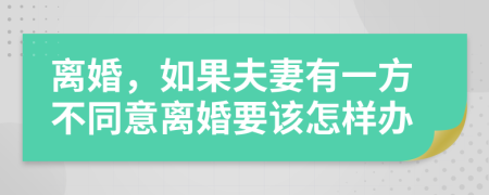 离婚，如果夫妻有一方不同意离婚要该怎样办