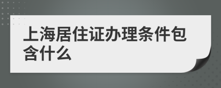 上海居住证办理条件包含什么
