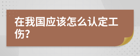 在我国应该怎么认定工伤？