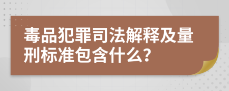 毒品犯罪司法解释及量刑标准包含什么？