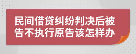 民间借贷纠纷判决后被告不执行原告该怎样办