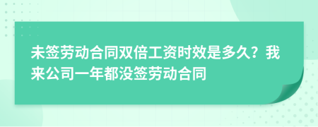 未签劳动合同双倍工资时效是多久？我来公司一年都没签劳动合同