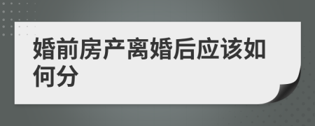 婚前房产离婚后应该如何分